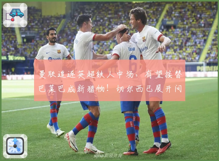 曼联追逐英超铁人中场，有望接替巴莱巴成新猎物！切尔西已展开问价