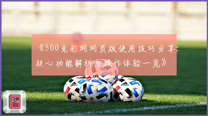 《500竞彩网网页版使用技巧分享：核心功能解析与操作体验一览》