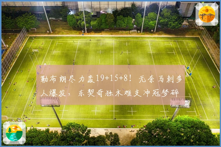 勒布朗尽力轰19+15+8！无奈马刺多人爆发，东契奇独木难支冲冠梦碎