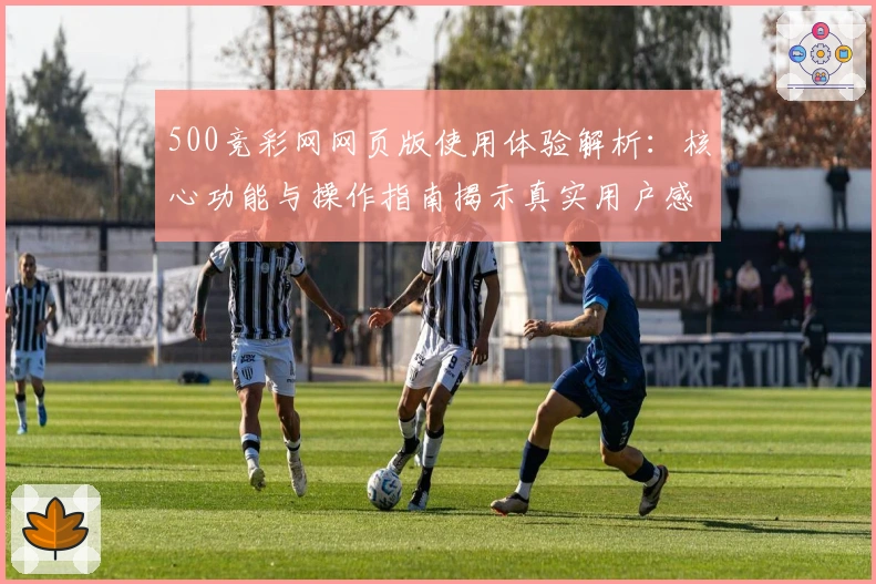 500竞彩网网页版使用体验解析：核心功能与操作指南揭示真实用户感受
