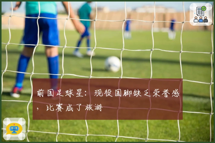 前国足球星：现役国脚缺乏荣誉感，比赛成了旅游
