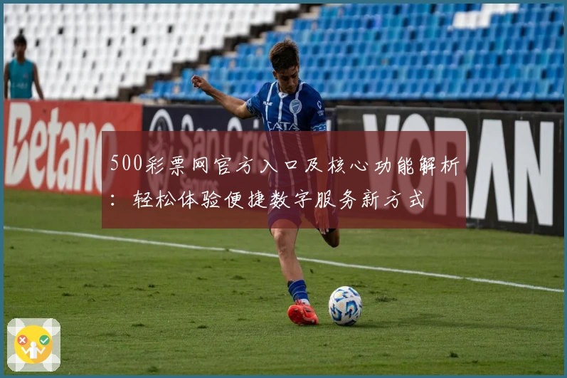 500彩票网官方入口及核心功能解析：轻松体验便捷数字服务新方式