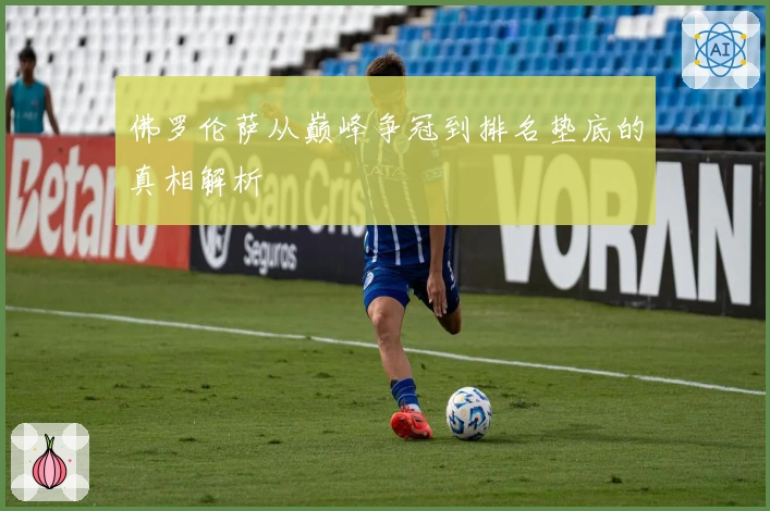 佛罗伦萨从巅峰争冠到排名垫底的真相解析