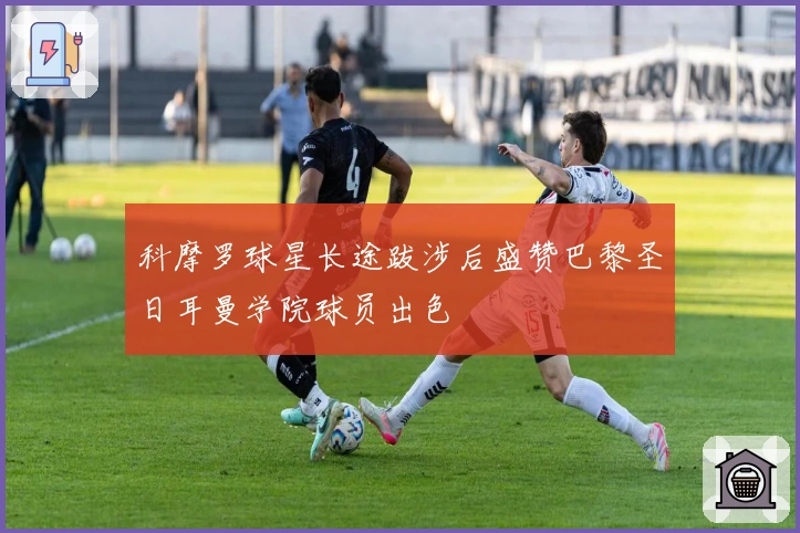 科摩罗球星长途跋涉后盛赞巴黎圣日耳曼学院球员出色