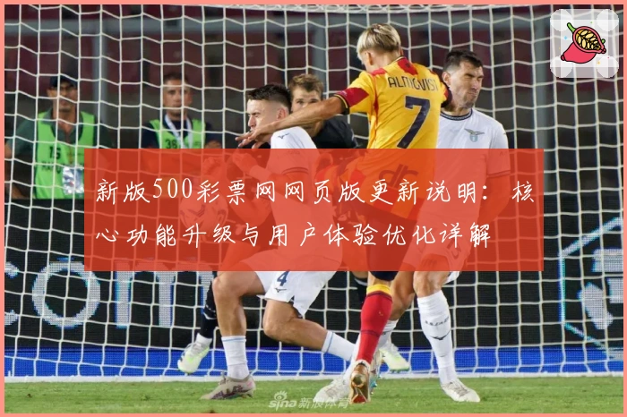 新版500彩票网网页版更新说明：核心功能升级与用户体验优化详解