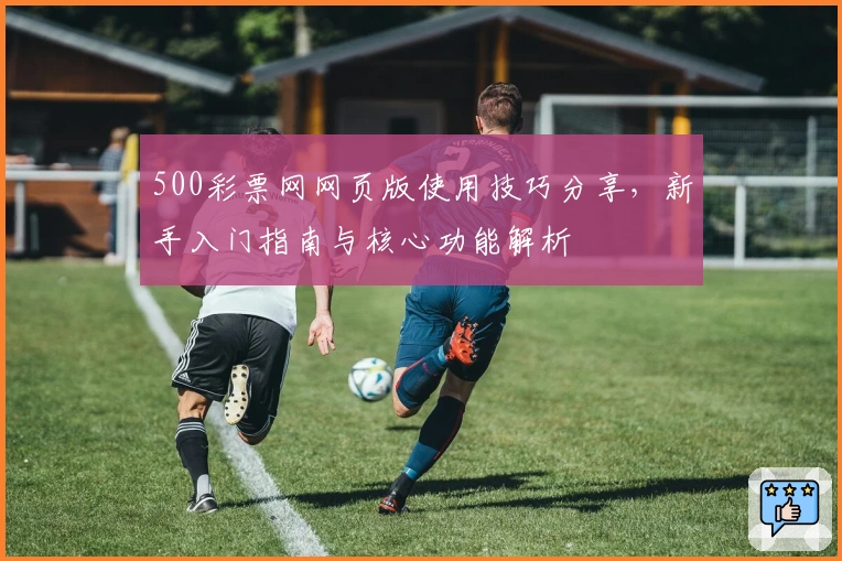 500彩票网网页版使用技巧分享，新手入门指南与核心功能解析