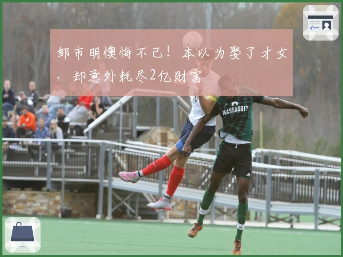 邹市明懊悔不已！本以为娶了才女，却意外耗尽2亿财富