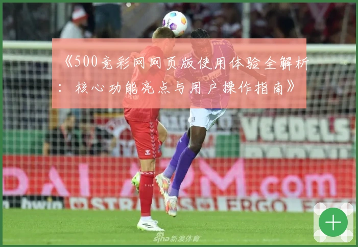 《500竞彩网网页版使用体验全解析：核心功能亮点与用户操作指南》