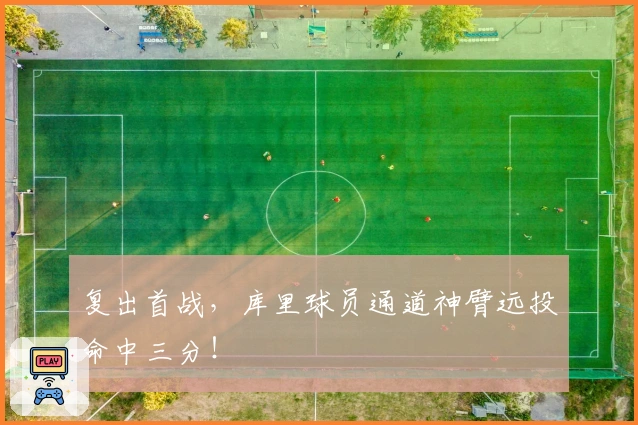 复出首战，库里球员通道神臂远投命中三分！