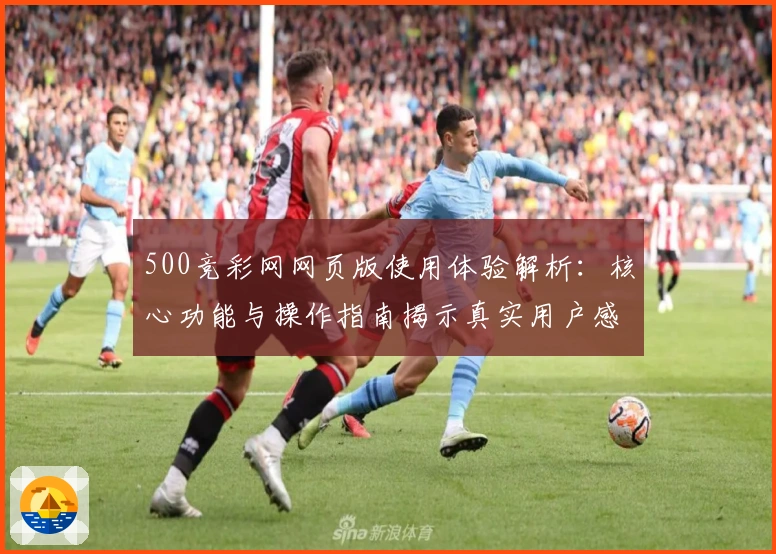 500竞彩网网页版使用体验解析：核心功能与操作指南揭示真实用户感受