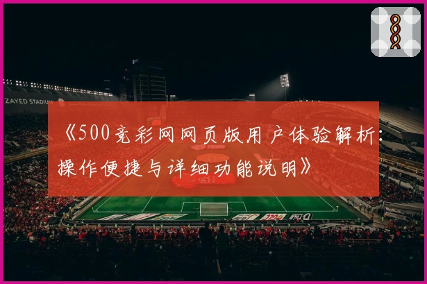 《500竞彩网网页版用户体验解析：操作便捷与详细功能说明》